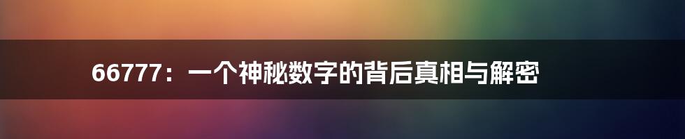 66777：一个神秘数字的背后真相与解密