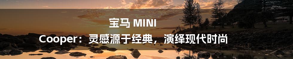 宝马 MINI Cooper：灵感源于经典，演绎现代时尚