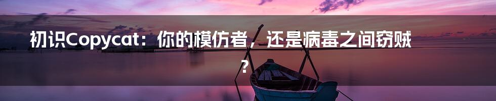 初识Copycat：你的模仿者，还是病毒之间窃贼？