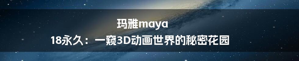 玛雅maya 18永久：一窥3D动画世界的秘密花园