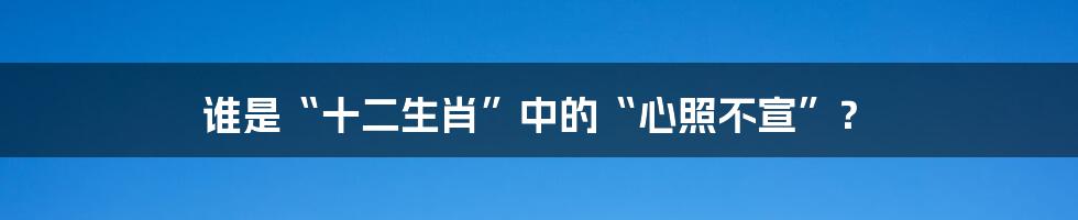 谁是“十二生肖”中的“心照不宣”？