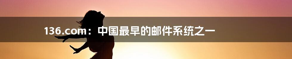 136.com：中国最早的邮件系统之一