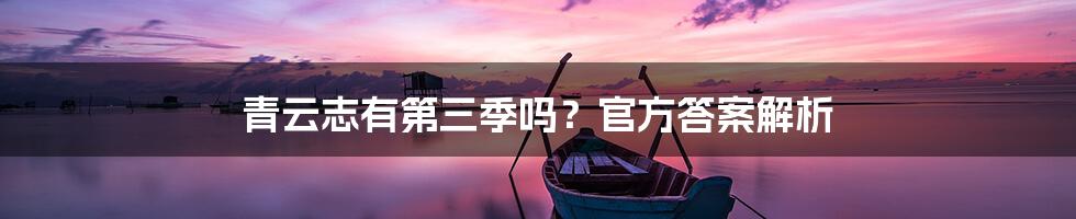 青云志有第三季吗？官方答案解析