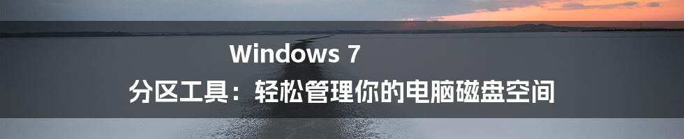 Windows 7 分区工具：轻松管理你的电脑磁盘空间