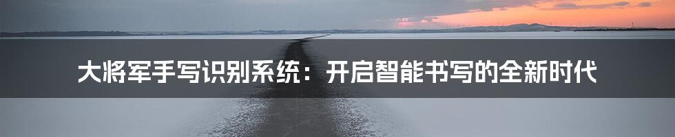 大将军手写识别系统：开启智能书写的全新时代