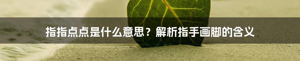 指指点点是什么意思？解析指手画脚的含义