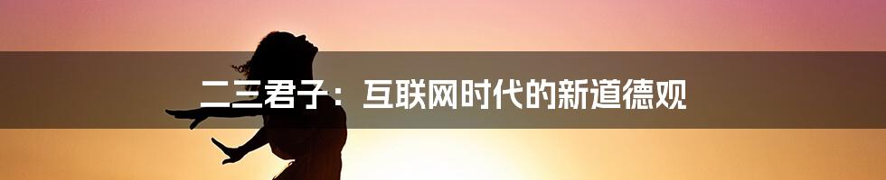 二三君子：互联网时代的新道德观