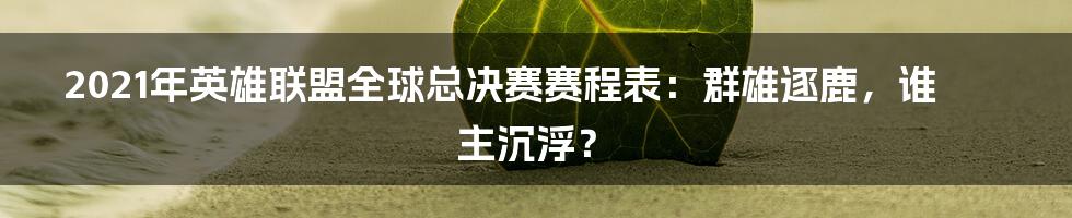 2021年英雄联盟全球总决赛赛程表：群雄逐鹿，谁主沉浮？