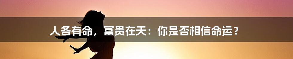 人各有命，富贵在天：你是否相信命运？