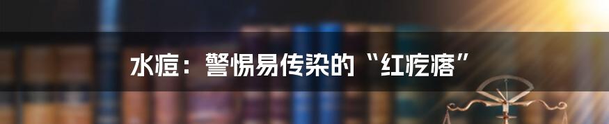 水痘：警惕易传染的“红疙瘩”