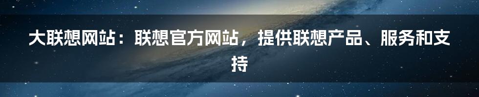 大联想网站：联想官方网站，提供联想产品、服务和支持