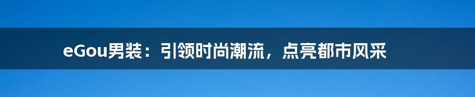 eGou男装：引领时尚潮流，点亮都市风采