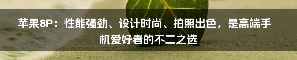 苹果8P：性能强劲、设计时尚、拍照出色，是高端手机爱好者的不二之选