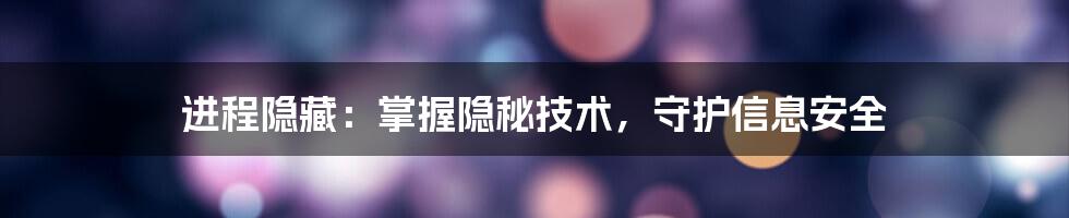 进程隐藏：掌握隐秘技术，守护信息安全