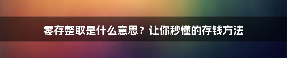 零存整取是什么意思？让你秒懂的存钱方法