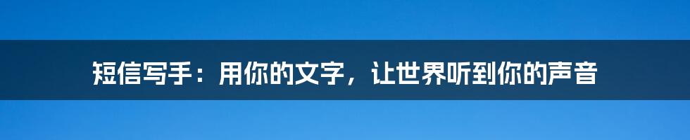 短信写手：用你的文字，让世界听到你的声音