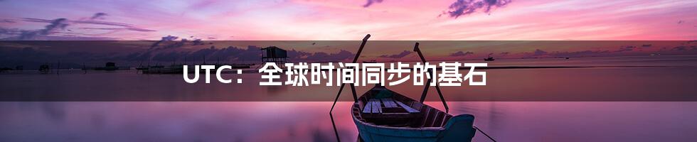 UTC：全球时间同步的基石