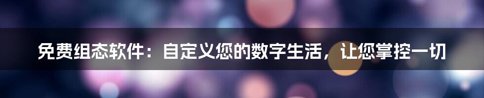 免费组态软件：自定义您的数字生活，让您掌控一切