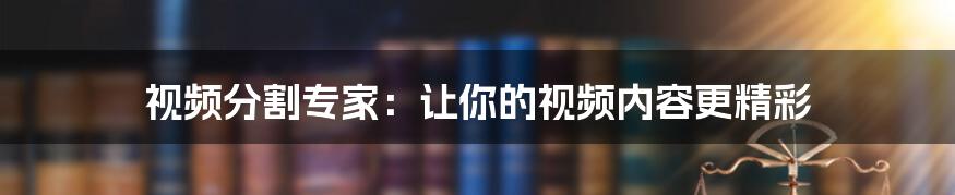 视频分割专家：让你的视频内容更精彩