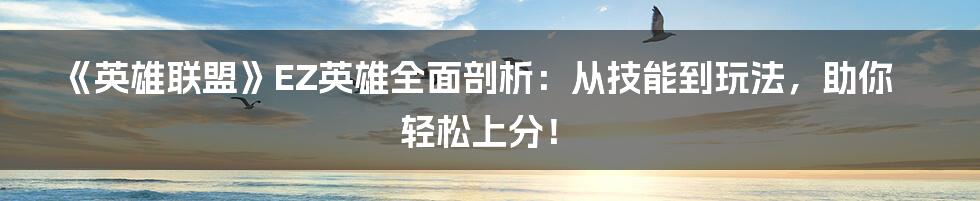 《英雄联盟》EZ英雄全面剖析：从技能到玩法，助你轻松上分！