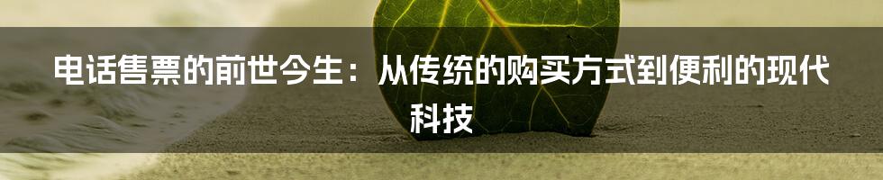 电话售票的前世今生：从传统的购买方式到便利的现代科技