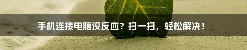 手机连接电脑没反应？扫一扫，轻松解决！