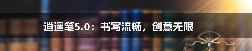 逍遥笔5.0：书写流畅，创意无限