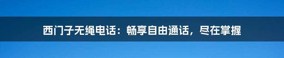 西门子无绳电话：畅享自由通话，尽在掌握