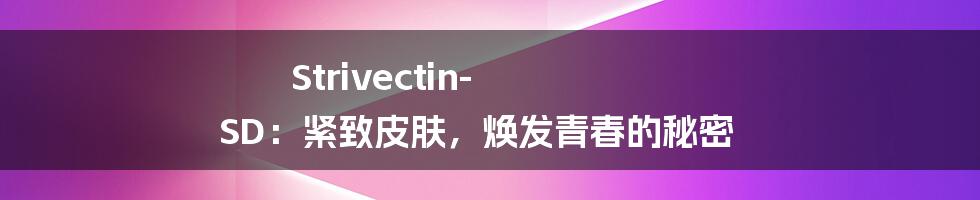 Strivectin-SD：紧致皮肤，焕发青春的秘密