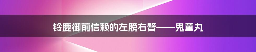 铃鹿御前信赖的左膀右臂——鬼童丸