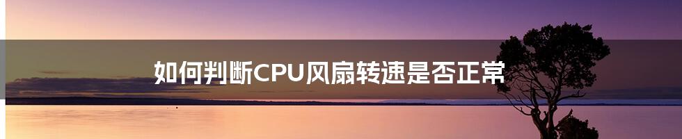 如何判断CPU风扇转速是否正常