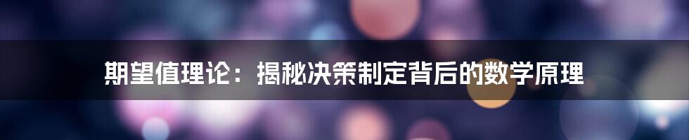 期望值理论：揭秘决策制定背后的数学原理