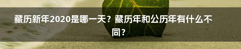 藏历新年2020是哪一天？藏历年和公历年有什么不同？