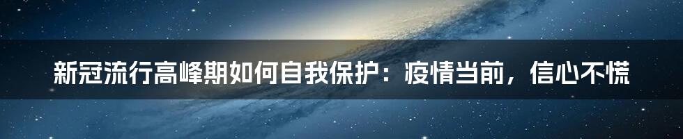 新冠流行高峰期如何自我保护：疫情当前，信心不慌