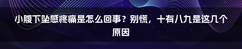 小腹下坠感疼痛是怎么回事？别慌，十有八九是这几个原因