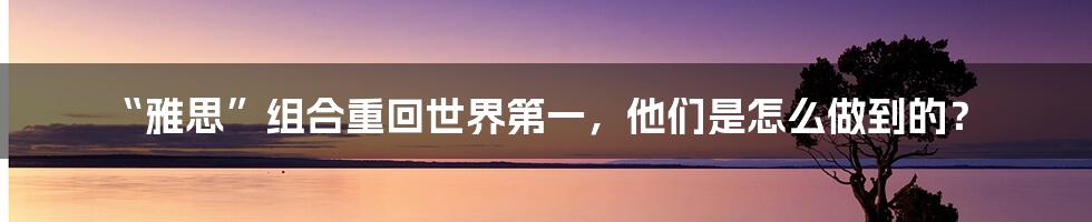 “雅思”组合重回世界第一，他们是怎么做到的？