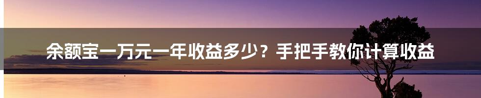 余额宝一万元一年收益多少？手把手教你计算收益