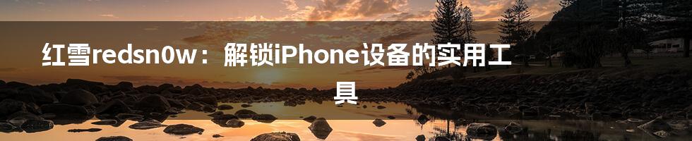 红雪redsn0w：解锁iPhone设备的实用工具