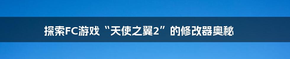 探索FC游戏“天使之翼2”的修改器奥秘