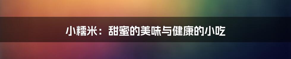 小糯米：甜蜜的美味与健康的小吃