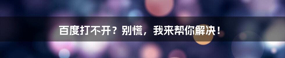 百度打不开？别慌，我来帮你解决！