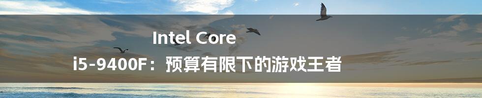 Intel Core i5-9400F：预算有限下的游戏王者