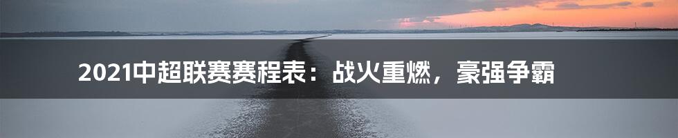 2021中超联赛赛程表：战火重燃，豪强争霸