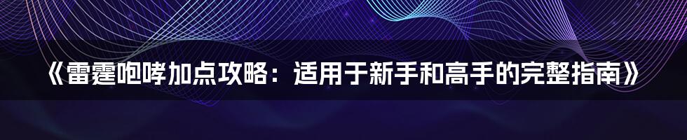 《雷霆咆哮加点攻略：适用于新手和高手的完整指南》