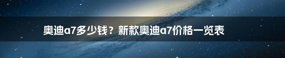 奥迪a7多少钱？新款奥迪a7价格一览表