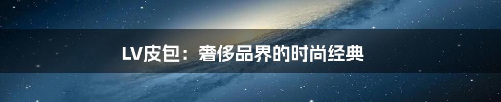 LV皮包：奢侈品界的时尚经典