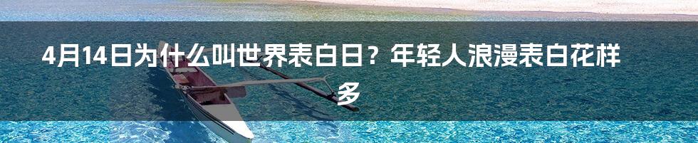 4月14日为什么叫世界表白日？年轻人浪漫表白花样多