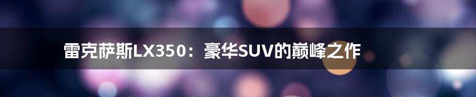 雷克萨斯LX350：豪华SUV的巅峰之作