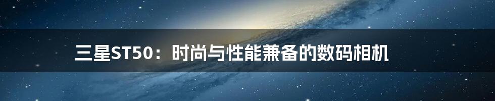 三星ST50：时尚与性能兼备的数码相机