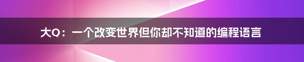 大Q：一个改变世界但你却不知道的编程语言